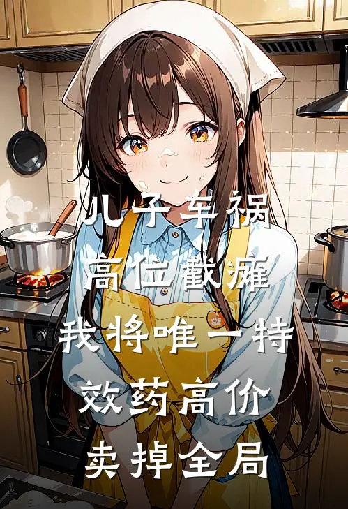儿子车祸高位截瘫，我将唯一特效药高价卖掉全局