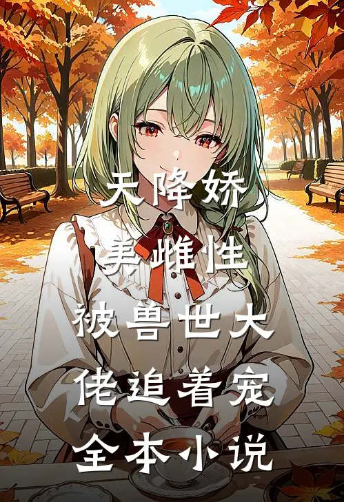 天降娇美雌性，被兽世大佬追着宠全本小说