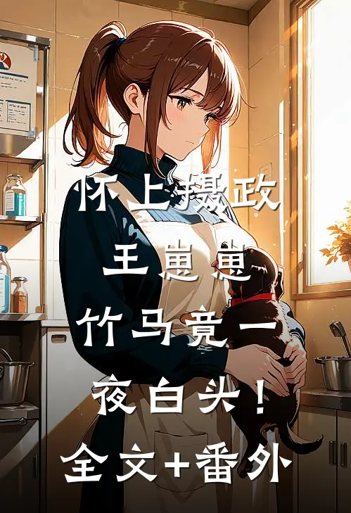 怀上摄政王崽崽，竹马竟一夜白头！全文+番外
