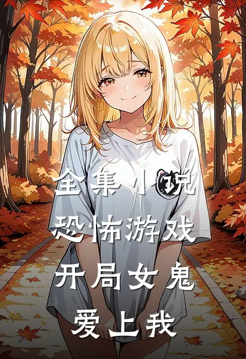 全集小说恐怖游戏：开局女鬼爱上我