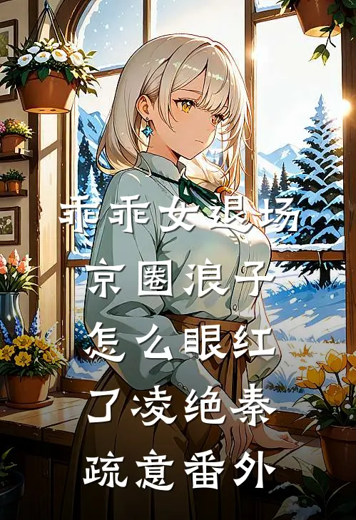 乖乖女退场，京圈浪子怎么眼红了凌绝秦疏意番外