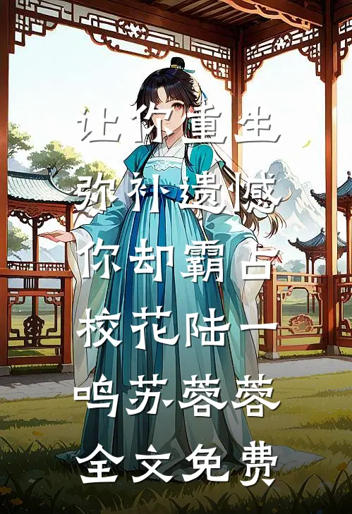让你重生弥补遗憾，你却霸占校花陆一鸣苏蓉蓉全文免费