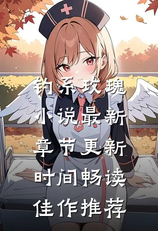 钓系玫瑰小说最新章节更新时间畅读佳作推荐