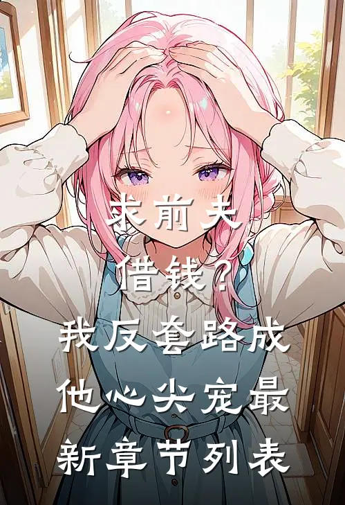 求前夫借钱？我反套路成他心尖宠最新章节列表