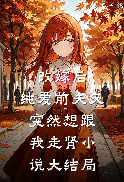 改嫁后，纯爱前夫又突然想跟我‘走肾’小说大结局