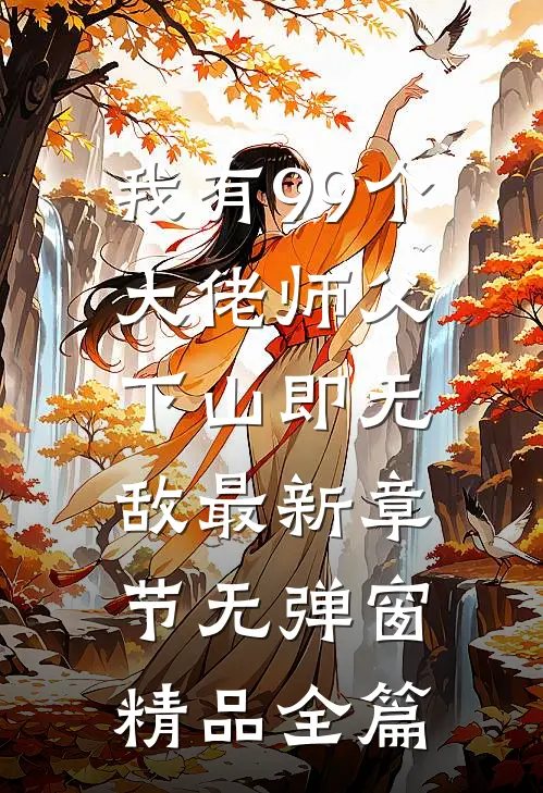 我有99个大佬师父,下山即无敌 最新章节无弹窗精品全篇