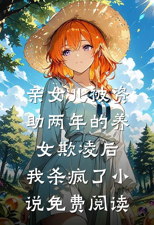 亲女儿被资助两年的养女欺凌后，我杀疯了小说免费阅读