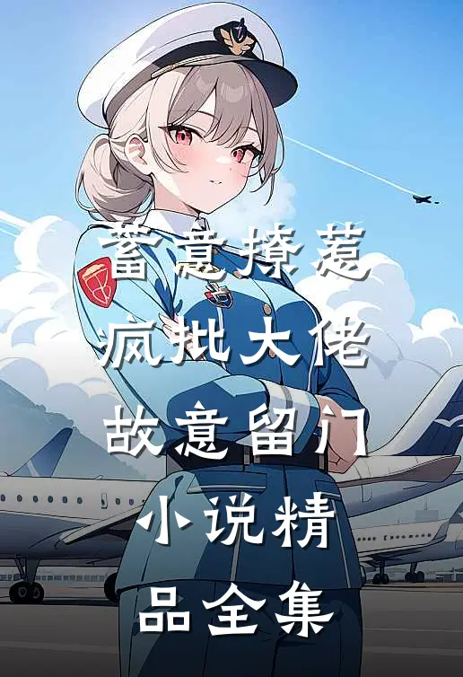 蓄意撩惹:疯批大佬故意留门小说精品全集