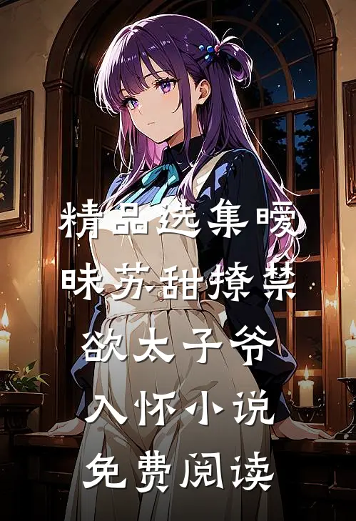精品选集暧昧苏甜撩禁欲太子爷入怀小说免费阅读