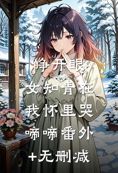 睁开眼，女知青在我怀里哭啼啼番外+无删减