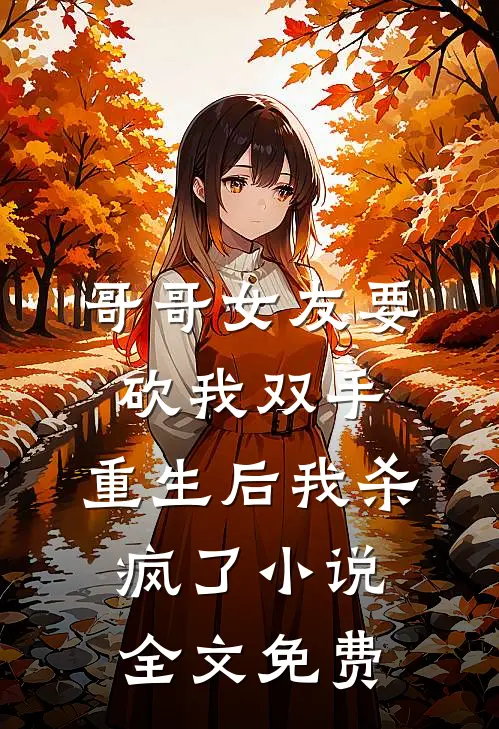 哥哥女友要砍我双手，重生后我杀疯了小说全文免费