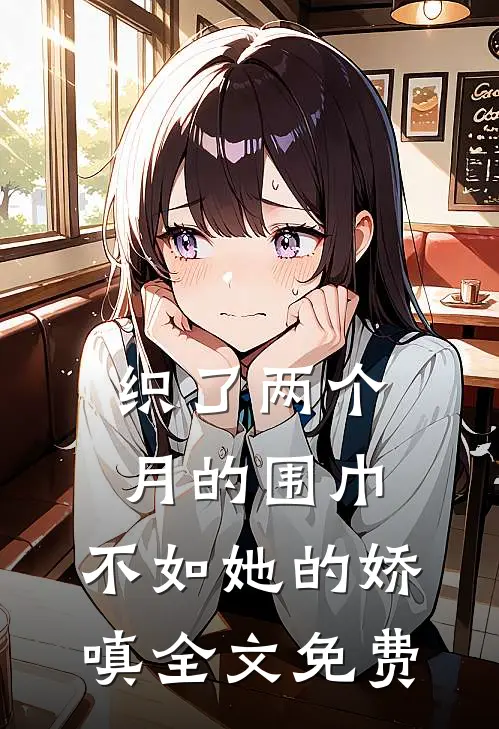 织了两个月的围巾，不如她的娇嗔全文免费