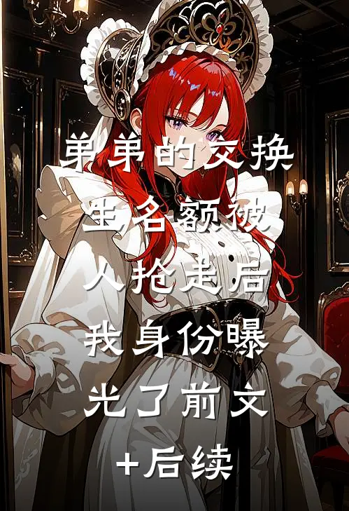 弟弟的交换生名额被人抢走后，我身份曝光了前文+后续