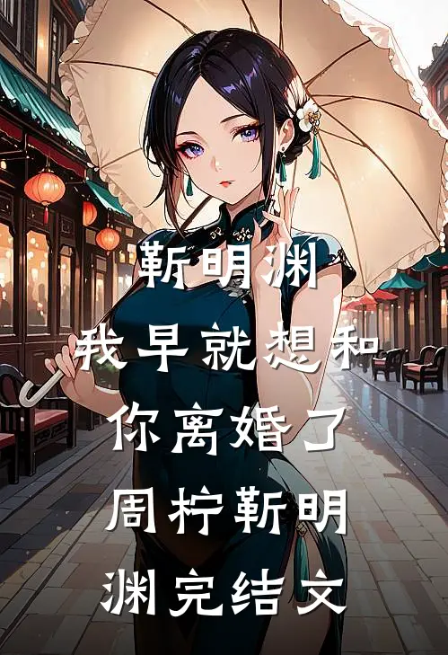 靳明渊，我早就想和你离婚了周柠靳明渊完结文