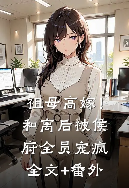 祖母高嫁！和离后被侯府全员宠疯全文+番外