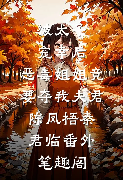 被太子宠幸后，恶毒姐姐竟要夺我夫君：陈凤梧秦君临番外笔趣阁