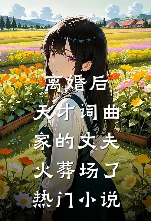 离婚后，天才词曲家的丈夫火葬场了热门小说