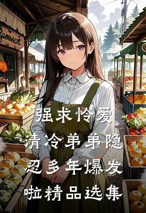 强求怜爱：清冷弟弟隐忍多年爆发啦精品选集