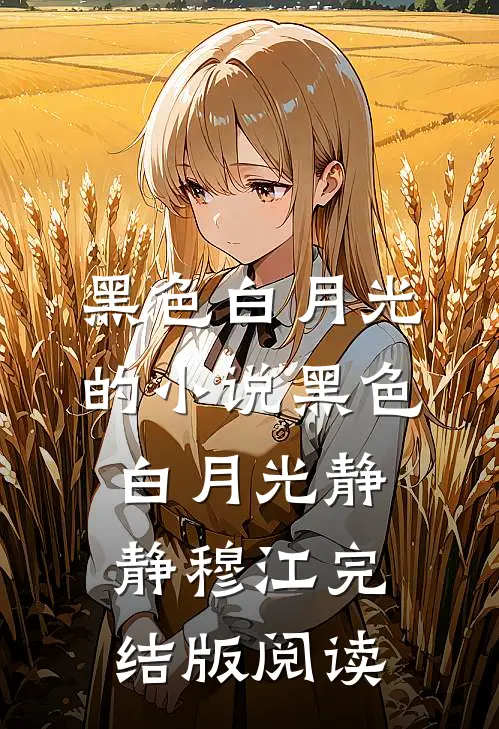 黑色白月光的小说黑色白月光静静穆江完结版阅读