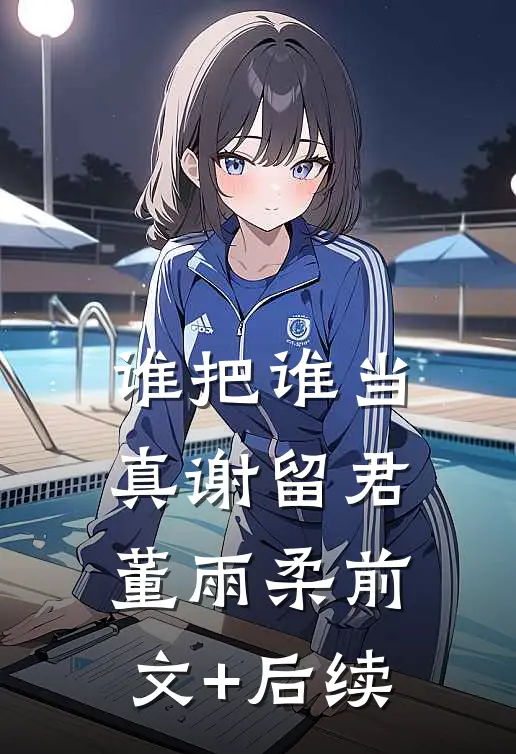 谁把谁当真谢留君董雨柔前文+后续