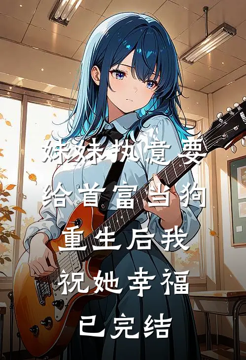 妹妹执意要给首富当狗，重生后我祝她幸福已完结