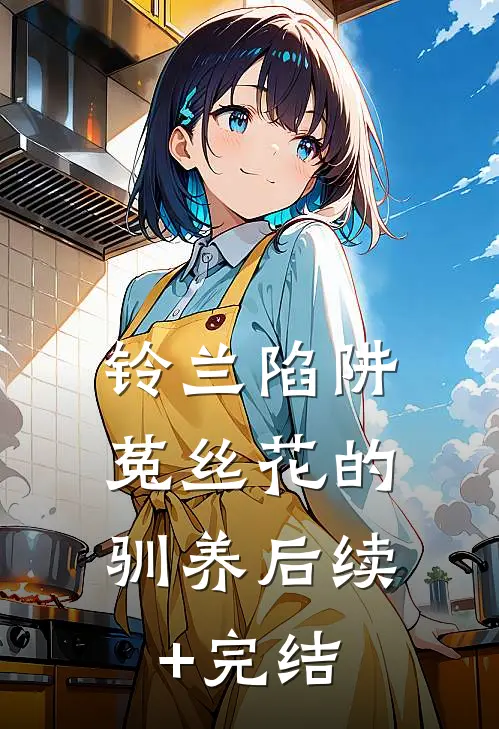 铃兰陷阱：菟丝花的驯养后续+完结
