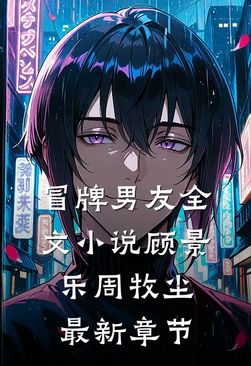 冒牌男友全文小说顾景乐周牧尘最新章节