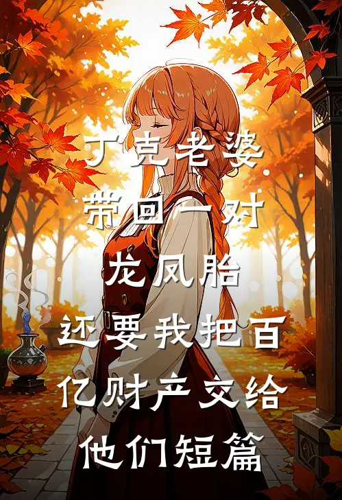 丁克老婆带回一对龙凤胎，还要我把百亿财产交给他们短篇