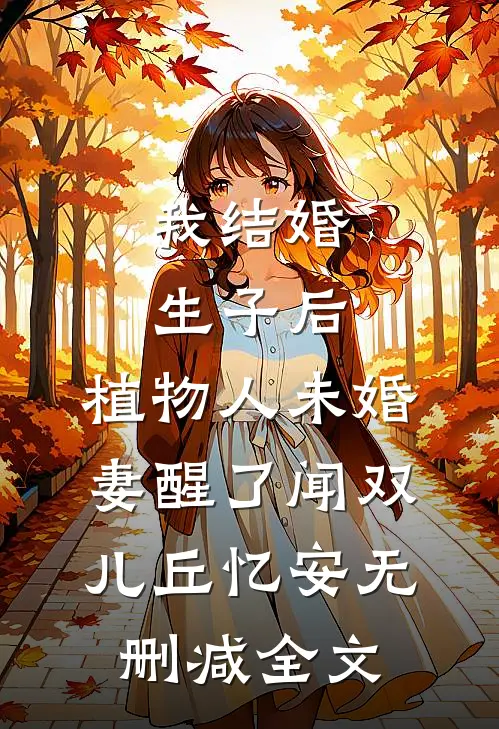 我结婚生子后，植物人未婚妻醒了闻双儿丘忆安无删减全文