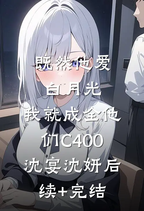 既然他爱白月光，我就成全他们C400沈宴沈妍后续+完结
