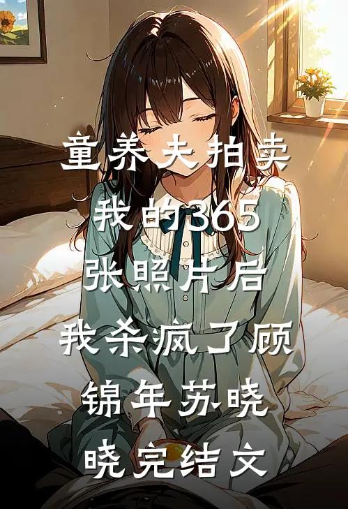 童养夫拍卖我的365张照片后，我杀疯了顾锦年苏晓晓完结文