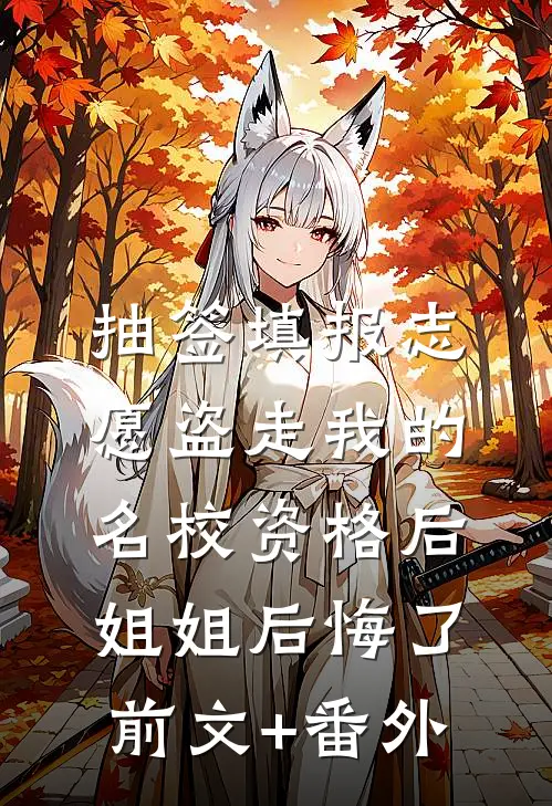 抽签填报志愿盗走我的名校资格后，姐姐后悔了前文+番外