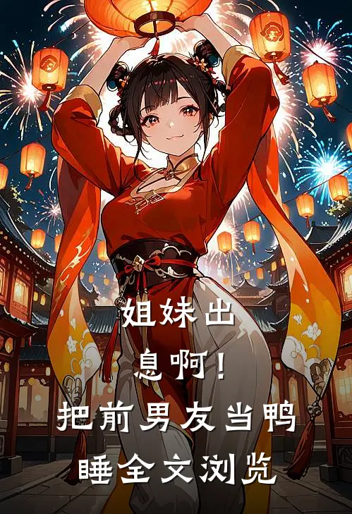 姐妹出息啊！把前男友当鸭睡全文浏览