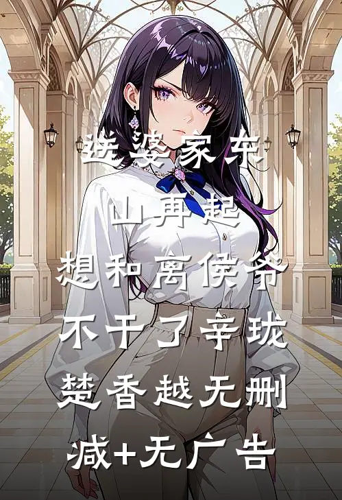 送婆家东山再起，想和离侯爷不干了辛珑楚香越无删减+无广告