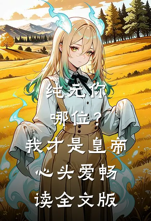 纯元你哪位？我才是皇帝心头爱畅读全文版