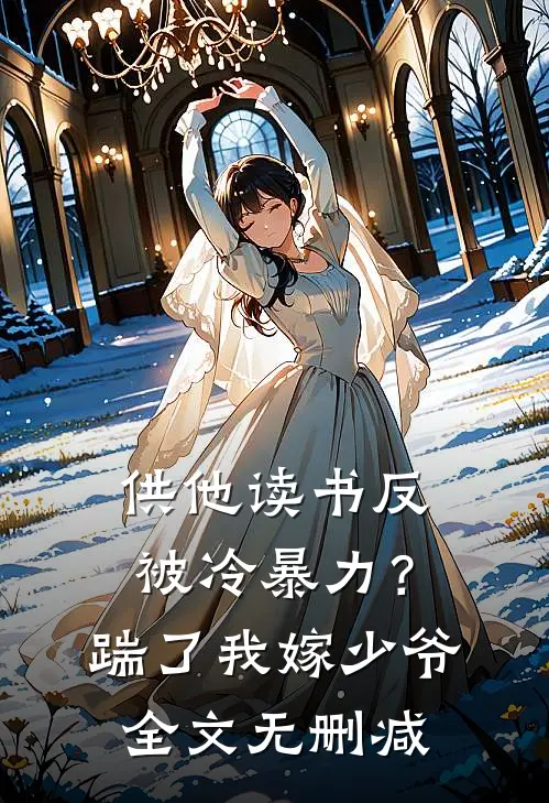 供他读书反被冷暴力？踹了我嫁少爷全文无删减