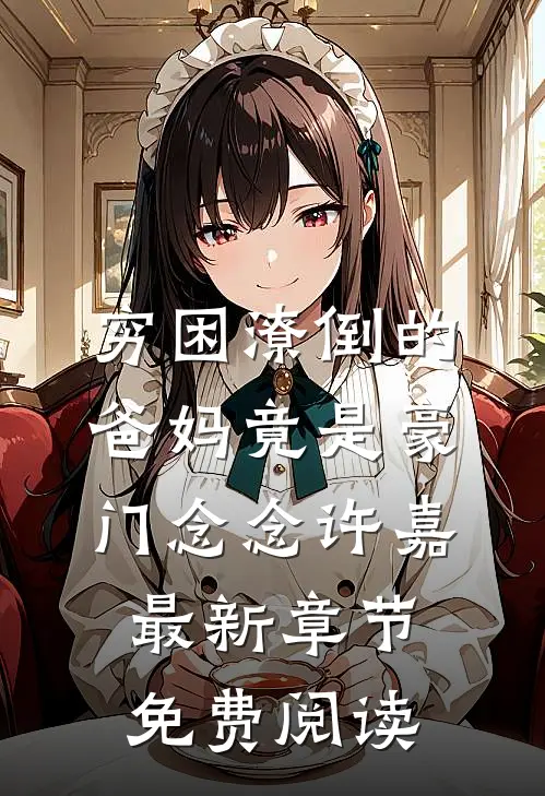 穷困潦倒的爸妈竟是豪门念念许嘉最新章节免费阅读