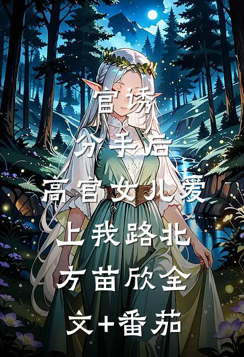 官诱：分手后，高官女儿爱上我路北方苗欣全文+番茄