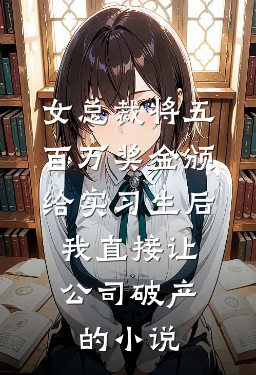 女总裁将五百万奖金颁给实习生后，我直接让公司破产的小说