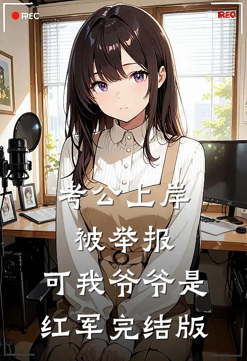 考公上岸被举报，可我爷爷是红军完结版