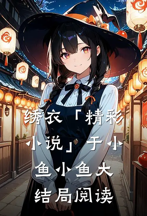 绣衣「精彩小说」于小鱼小鱼大结局阅读