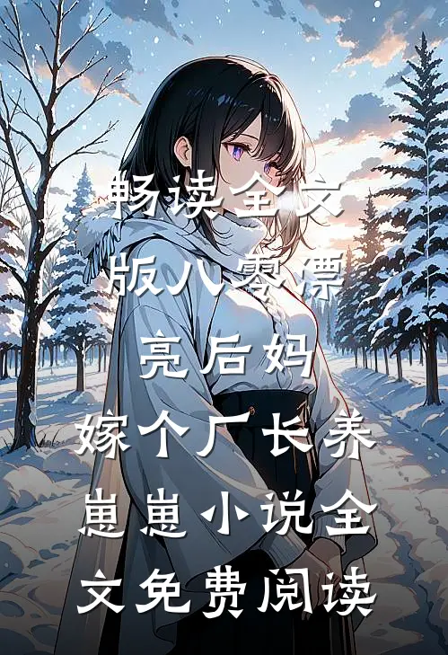 畅读全文版八零漂亮后妈,嫁个厂长养崽崽小说全文免费阅读