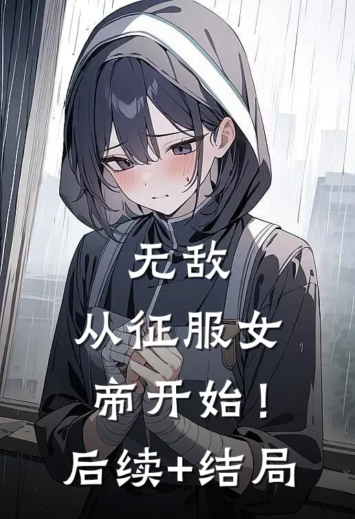 无敌，从征服女帝开始！后续+结局