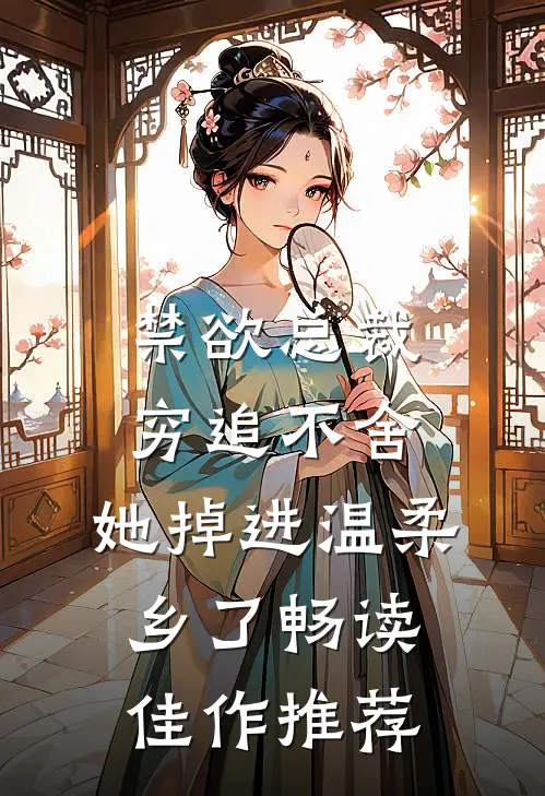 禁欲总裁穷追不舍，她掉进温柔乡了畅读佳作推荐