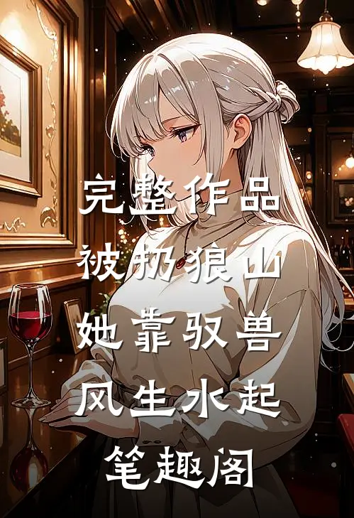 完整作品被扔狼山,她靠驭兽风生水起 笔趣阁