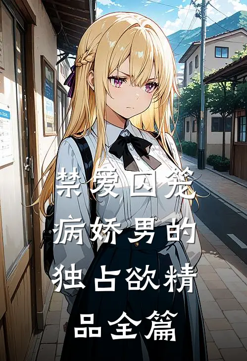 禁爱囚笼：病娇男的独占欲精品全篇
