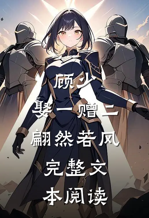 顾少,娶一赠二 翩然若风完整文本阅读