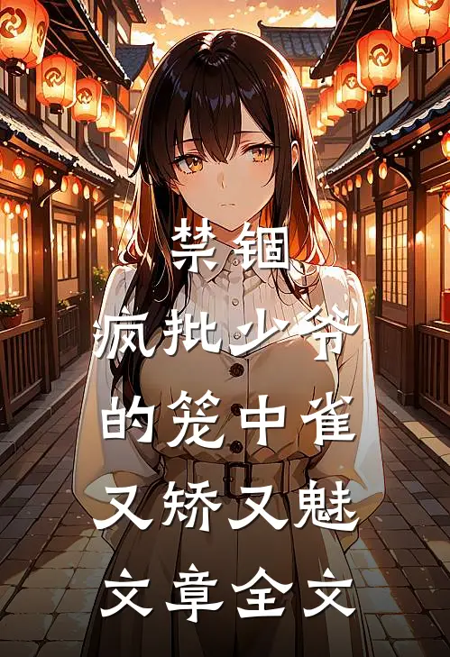 禁锢：疯批少爷的笼中雀又矫又魅文章全文