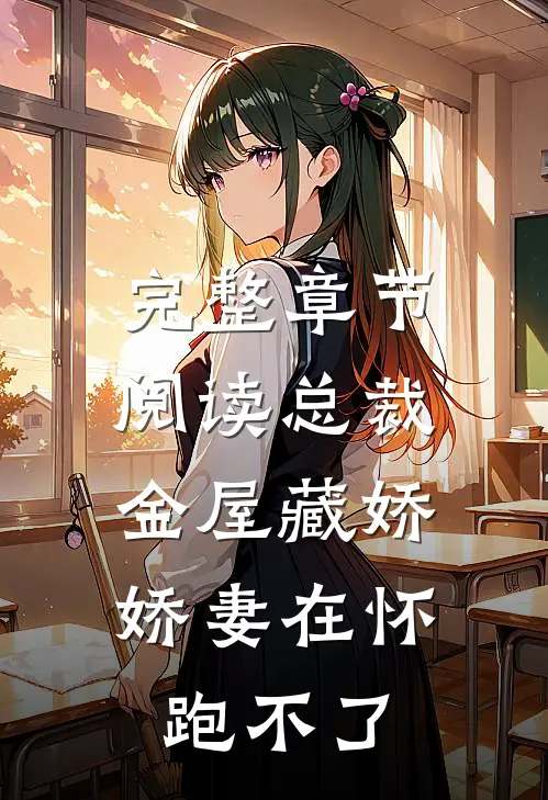 完整章节阅读总裁金屋藏娇，娇妻在怀跑不了