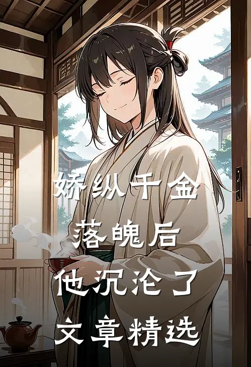 娇纵千金落魄后，他沉沦了文章精选